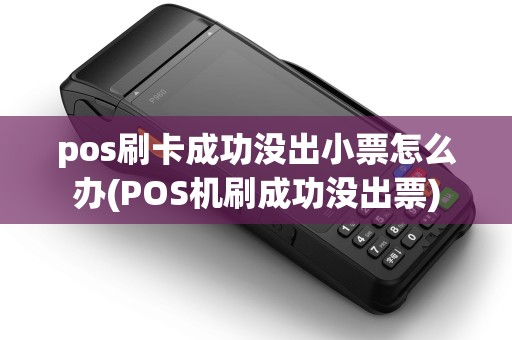 pos刷卡成功没出小票怎么办(POS机刷成功没出票) pos刷卡成功没出小票怎么办(POS机刷成功没出票)