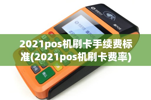 2021pos机刷卡手续费标准(2021pos机刷卡费率) 2021pos机刷卡手续费标准(2021pos机刷卡费率)