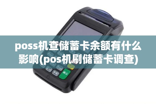 poss机查储蓄卡余额有什么影响(pos机刷储蓄卡调查) poss机查储蓄卡余额有什么影响(pos机刷储蓄卡调查)