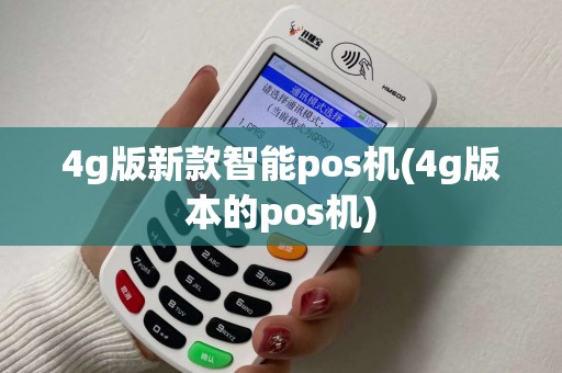 4g版新款智能pos机(4g版本的pos机) 4g版新款智能pos机(4g版本的pos机)