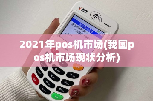 2021年pos机市场(我国pos机市场现状分析) 2021年pos机市场(我国pos机市场现状分析)