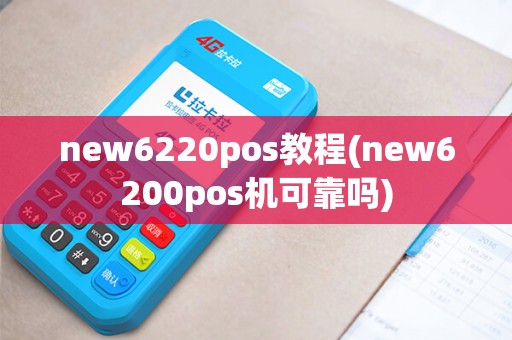 new6220pos教程(new6200pos机可靠吗) new6220pos教程(new6200pos机可靠吗)