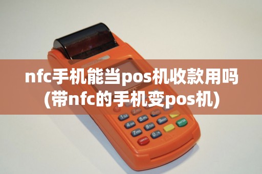 nfc手机能当pos机收款用吗(带nfc的手机变pos机) nfc手机能当pos机收款用吗(带nfc的手机变pos机)