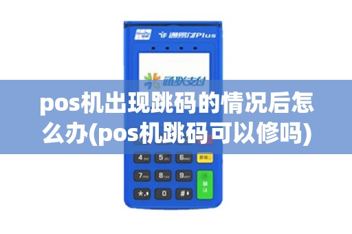 pos机出现跳码的情况后怎么办(pos机跳码可以修吗) pos机出现跳码的情况后怎么办(pos机跳码可以修吗)