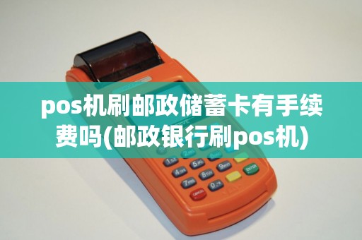 pos机刷邮政储蓄卡有手续费吗(邮政银行刷pos机) pos机刷邮政储蓄卡有手续费吗(邮政银行刷pos机)