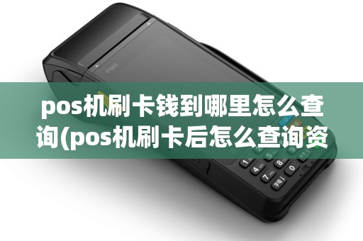 pos机刷卡钱到哪里怎么查询(pos机刷卡后怎么查询资金) pos机刷卡钱到哪里怎么查询(pos机刷卡后怎么查询资金)
