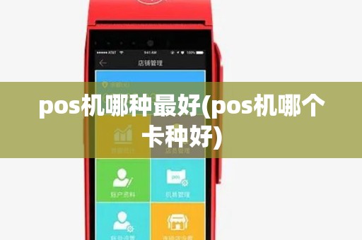 pos机哪种最好(pos机哪个卡种好) pos机哪种最好(pos机哪个卡种好)