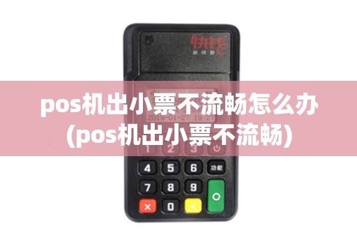 pos机出小票不流畅怎么办(pos机出小票不流畅) pos机出小票不流畅怎么办(pos机出小票不流畅)