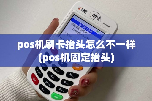 pos机刷卡抬头怎么不一样(pos机固定抬头) pos机刷卡抬头怎么不一样(pos机固定抬头)