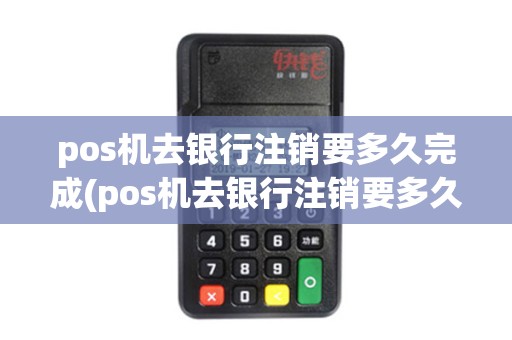 pos机去银行注销要多久完成(pos机去银行注销要多久) pos机去银行注销要多久完成(pos机去银行注销要多久)