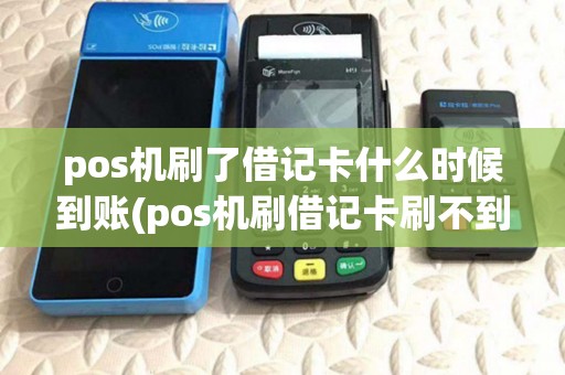 pos机刷了借记卡什么时候到账(pos机刷借记卡刷不到) pos机刷了借记卡什么时候到账(pos机刷借记卡刷不到)