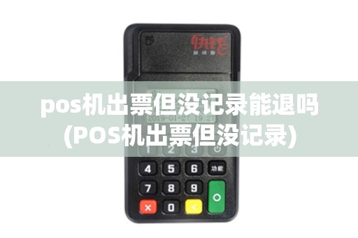 pos机出票但没记录能退吗(POS机出票但没记录) pos机出票但没记录能退吗(POS机出票但没记录)