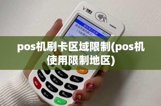 pos机刷卡区域限制(pos机使用限制地区) pos机刷卡区域限制(pos机使用限制地区)