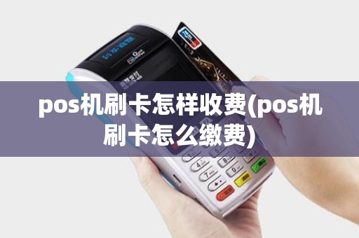 pos机刷卡怎样收费(pos机刷卡怎么缴费) pos机刷卡怎样收费(pos机刷卡怎么缴费)