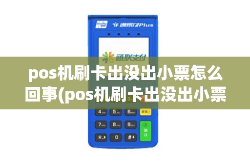 pos机刷卡出没出小票怎么回事(pos机刷卡出没出小票)