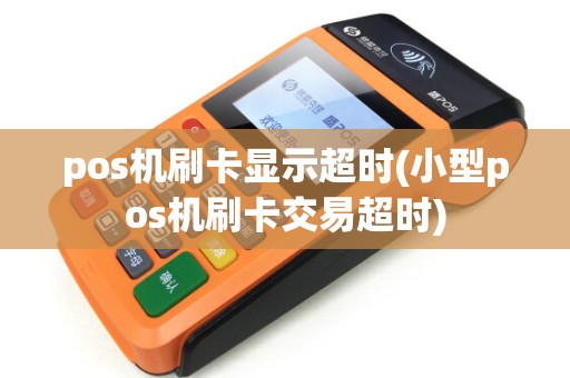 pos机刷卡显示超时(小型pos机刷卡交易超时) pos机刷卡显示超时(小型pos机刷卡交易超时)