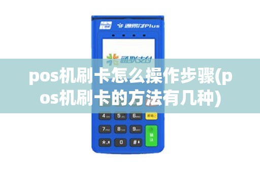 pos机刷卡怎么操作步骤(pos机刷卡的方法有几种) pos机刷卡怎么操作步骤(pos机刷卡的方法有几种)