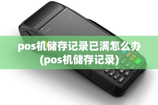 pos机储存记录已满怎么办(pos机储存记录) pos机储存记录已满怎么办(pos机储存记录)
