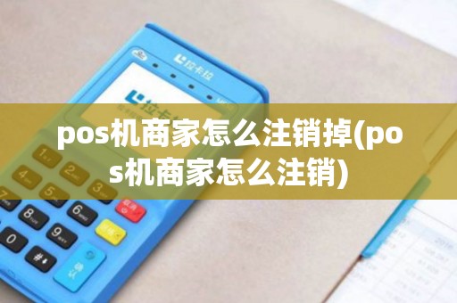pos机商家怎么注销掉(pos机商家怎么注销) pos机商家怎么注销掉(pos机商家怎么注销)
