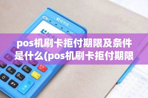 pos机刷卡拒付期限及条件是什么(pos机刷卡拒付期限及条件)
