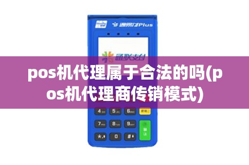 pos机代理属于合法的吗(pos机代理商传销模式)