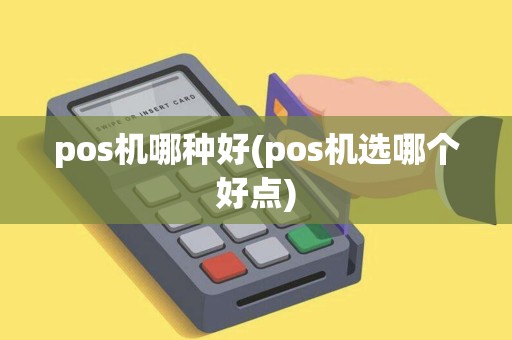 pos机哪种好(pos机选哪个好点) pos机哪种好(pos机选哪个好点)