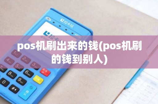 pos机刷出来的钱(pos机刷的钱到别人) pos机刷出来的钱(pos机刷的钱到别人)