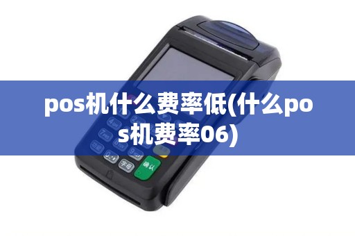 pos机什么费率低(什么pos机费率06) pos机什么费率低(什么pos机费率06)