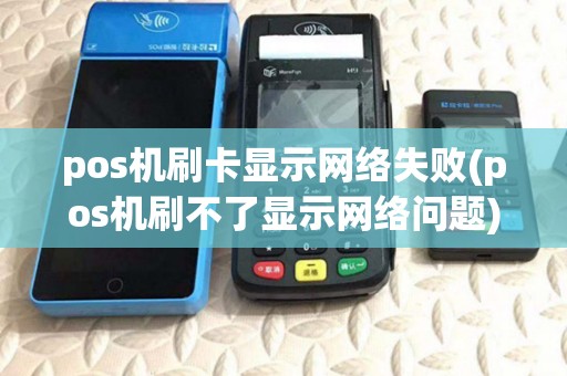pos机刷卡显示网络失败(pos机刷不了显示网络问题) pos机刷卡显示网络失败(pos机刷不了显示网络问题)