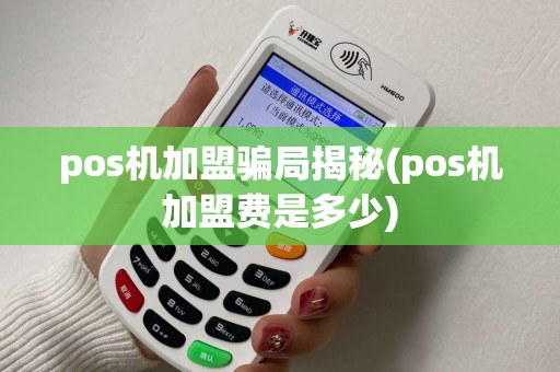 pos机加盟骗局揭秘(pos机加盟费是多少) pos机加盟骗局揭秘(pos机加盟费是多少)