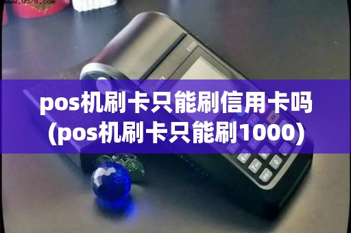 pos机刷卡只能刷信用卡吗(pos机刷卡只能刷1000) pos机刷卡只能刷信用卡吗(pos机刷卡只能刷1000)