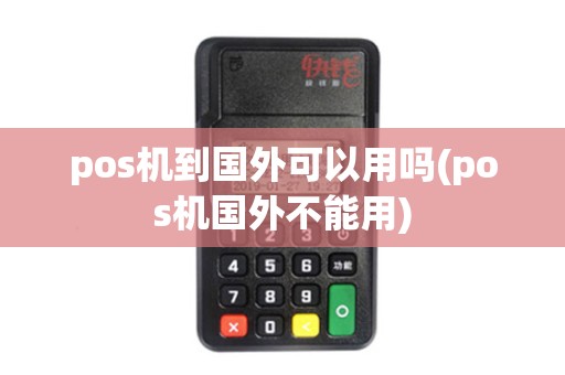 pos机到国外可以用吗(pos机国外不能用) pos机到国外可以用吗(pos机国外不能用)