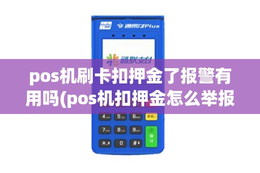 pos机刷卡扣押金了报警有用吗(pos机扣押金怎么举报) pos机刷卡扣押金了报警有用吗(pos机扣押金怎么举报)