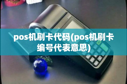 pos机刷卡代码(pos机刷卡编号代表意思) pos机刷卡代码(pos机刷卡编号代表意思)