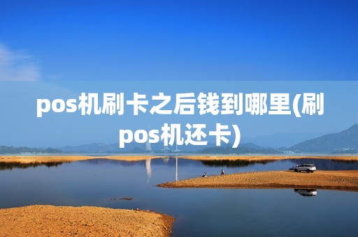 pos机刷卡之后钱到哪里(刷pos机还卡) pos机刷卡之后钱到哪里(刷pos机还卡)
