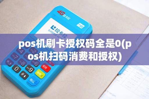 pos机刷卡授权码全是0(pos机扫码消费和授权) pos机刷卡授权码全是0(pos机扫码消费和授权)