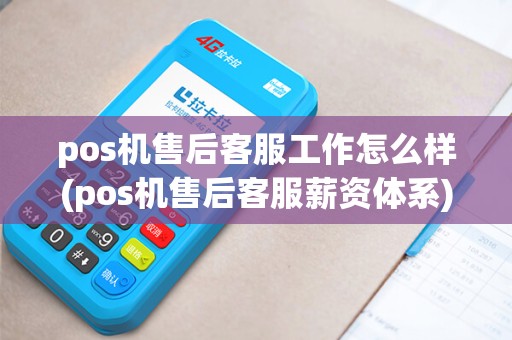 pos机售后客服工作怎么样(pos机售后客服薪资体系) pos机售后客服工作怎么样(pos机售后客服薪资体系)