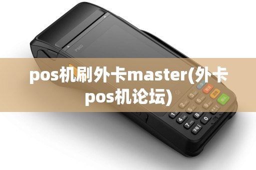 pos机刷外卡master(外卡pos机论坛) pos机刷外卡master(外卡pos机论坛)