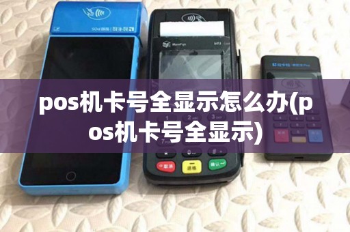pos机卡号全显示怎么办(pos机卡号全显示) pos机卡号全显示怎么办(pos机卡号全显示)