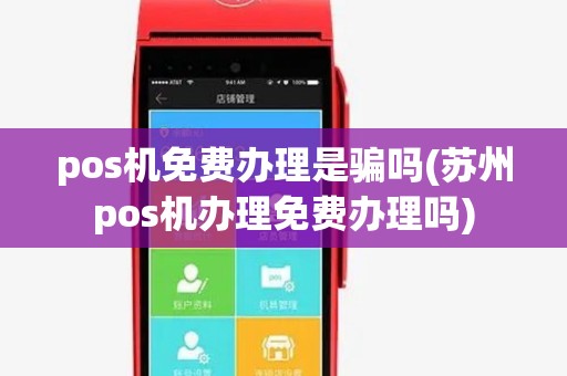 pos机免费办理是骗吗(苏州pos机办理免费办理吗) pos机免费办理是骗吗(苏州pos机办理免费办理吗)