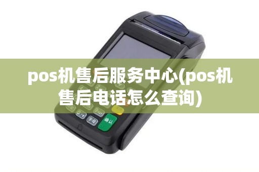 pos机售后服务中心(pos机售后电话怎么查询) pos机售后服务中心(pos机售后电话怎么查询)
