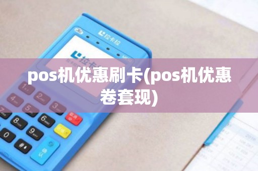 pos机优惠刷卡(pos机优惠卷套现) pos机优惠刷卡(pos机优惠卷套现)