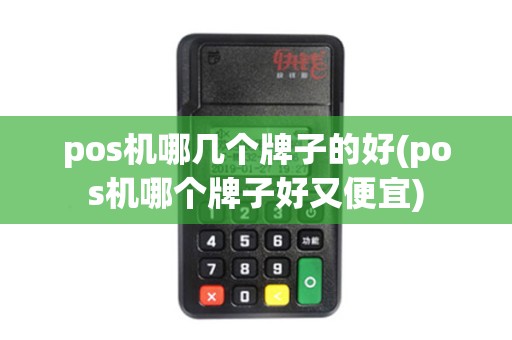 pos机哪几个牌子的好(pos机哪个牌子好又便宜) pos机哪几个牌子的好(pos机哪个牌子好又便宜)