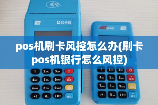 pos机刷卡风控怎么办(刷卡pos机银行怎么风控)