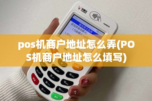 pos机商户地址怎么弄(POS机商户地址怎么填写)