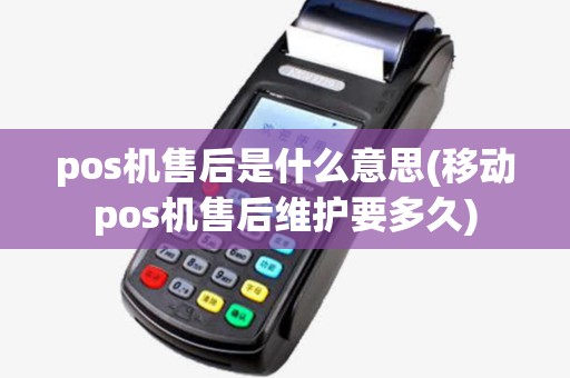 pos机售后是什么意思(移动pos机售后维护要多久)
