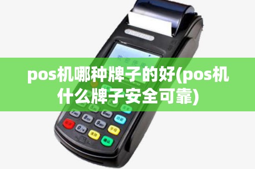 pos机哪种牌子的好(pos机什么牌子安全可靠) pos机哪种牌子的好(pos机什么牌子安全可靠)