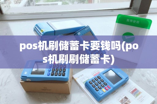 pos机刷储蓄卡要钱吗(pos机刷刷储蓄卡) pos机刷储蓄卡要钱吗(pos机刷刷储蓄卡)
