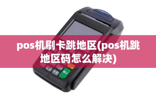 pos机刷卡跳地区(pos机跳地区码怎么解决) pos机刷卡跳地区(pos机跳地区码怎么解决)