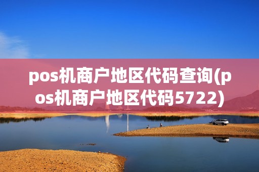 pos机商户地区代码查询(pos机商户地区代码5722) pos机商户地区代码查询(pos机商户地区代码5722)